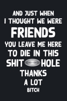 And Just When I Thought We Were Friends You Leave Me To Die In This Shit Hole Thanks A Lot Bitch: Business Office Journal For Coworker, Coworker ... or is Retirement Ready, will miss you. 1658257464 Book Cover