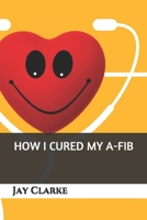 How I Cured My A-Fib 1687486107 Book Cover