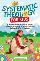 Systematic Theology for Kids: A Simple Guide to Biblical Truths Explaining Who God Is, What Christians Believe & Why It Matters B0GH87FPPX Book Cover
