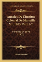 Annales De L'Institut Colonial De Marseille V1, 1903, Part 1-2: Fondees En 1893 (1903) 1161016724 Book Cover