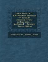 Iacobi Bornitii I.C. Emblematum sacrorum et civilium miscellaneorum: sylloge prior [-posterior] - Primary Source Edition 1293362972 Book Cover