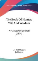 The Book Of Humor, Wit And Wisdom: A Manual Of Tabletalk 1164930230 Book Cover