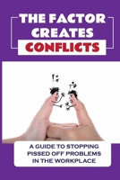 The Factor Creates Conflicts: A Guide To Stopping Pissed Off Problems In The Workplace: Deal With Pissed Off B09BYB9MFD Book Cover