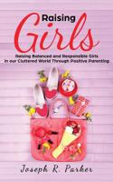 Raising Girls: Raising Balanced and Responsible Girls in our Cluttered World Through Positive Parenting 1950855600 Book Cover