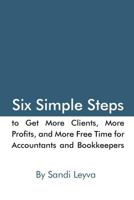 Six Simple Steps to Get More Clients, More Profits, and More Free Time: For Accountants and Bookkeepers 1530895057 Book Cover