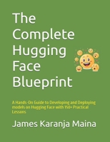 The Complete Hugging Face Blueprint: A Hands-On Guide to Developing and Deploying models on Hugging Face with 150+ Practical Lessons (The Complete AI Blueprint) B0DS9WDH4T Book Cover