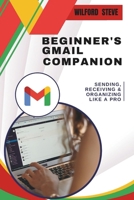 Beginner’s GMAIL Companion: Sending, Receiving & Organizing Like a Pro B0F1D38SQ8 Book Cover