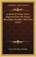 A Book Of Vassar Verse; Reprints From The Vassar Miscellany Monthly, 1894-1916 1164248006 Book Cover