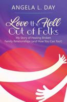 Love the HELL Out of Folks : My Story of Healing Broken Family Relationships (and How You Can Too!) 1949134326 Book Cover