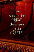 You Wanna be GREAT, then You Gotta CREATE!: Blank Journal and Musical Theater Quote 1720838801 Book Cover