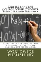 Algebra Book for College Bound Students, Teenagers, and Freshman: Helps freshman understand not only the basics of algebra but much more. 1502735288 Book Cover