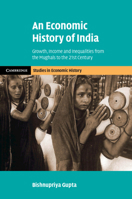 An Economic History of India: Growth, Income and Inequalities from the Mughals to the 21st Century (Cambridge Studies in Economic History - Second Series) 110879873X Book Cover