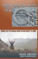When Your Soul Enters the Iron: Finding God to Be Enough When the Pain Doesn't Go Away 1466450657 Book Cover