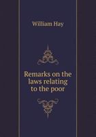 Remarks on the Laws Relating to the Poor; With Proposals for Their Better Relief and Employment ... with an Appendix, Containing the Resolutions of the House of Commons, on the Same Subject, in 1735;  1378186672 Book Cover