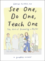 See One, Do One, Teach One: The Art of Becoming a Doctor: A Graphic Memoir 1324079010 Book Cover