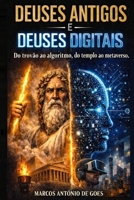 DEUSES ANTIGOS E DEUSES DIGITAIS: Do trovão ao algoritmo, do templo ao metaverso (Portuguese Edition) B0GXDPR6XH Book Cover