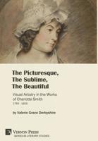 The Picturesque, The Sublime, The Beautiful: Visual Artistry in the Works of Charlotte Smith (1749-1806) [Hardback, B&W] (Series in Literary Studies) 162273842X Book Cover