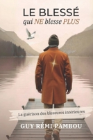 Le blessé qui NE blesse PLUS: La guérison intérieure (French Edition) B0FFTFFD2W Book Cover