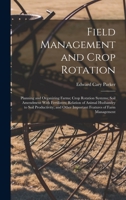 Field Management and Crop Rotation: Planning and Organizing Farms; Crop Rotation Systems; Soil Amendment With Fertilizers; Relation of Animal ... Other Important Features of Farm Management 1016161379 Book Cover