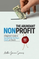 The Abundant Nonprofit 501(c)(3): A Beginner's Guide to Successfully Starting a Charity or Church B0BF2XK7H7 Book Cover