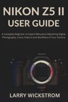 Nikon Z5 II User Guide: A Complete Beginner to Expert Manual to Mastering Digital Photography, Every Feature and Workflow of Your Camera B0G4K5W7PD Book Cover