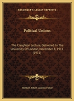 Political Unions: The Creighton Lecture, Delivered In The University Of London, November 8, 1911 1149622245 Book Cover