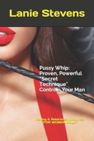 Pussy Whip - Proven, Powerful "Secret" Technique Controls Your Man 1530899516 Book Cover