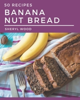 50 Banana Nut Bread Recipes: Start a New Cooking Chapter with Banana Nut Bread Cookbook! B08NYL4FZB Book Cover