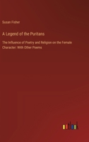 A Legend of the Puritans: The Influence of Poetry and Religion on the Female Character: With Other Poems 3385610362 Book Cover