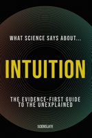 What Science Says About... Intuition: The Evidence-First Guide to the Unexplained (What Science Says About... The Inner Mind - Volume 6) B0H9YXPBTY Book Cover
