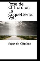Rose de Clifford or, La Coquetterie: Vol. I 1103386506 Book Cover