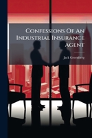 Confessions Of An Industrial Insurance Agent: A Narrative Of Fact... 1271589478 Book Cover