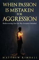 When Passion is Mistaken for Aggression: Rediscovering Zeal the Way scripture Intended B0GW38Z261 Book Cover