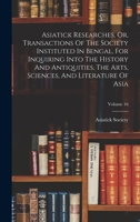 Asiatick Researches, Or, Transactions of the Society Instituted in Bengal, for Inquiring Into the History and Antiquities, the Arts, Sciences, and Literature of Asia; Volume 16 1018188754 Book Cover