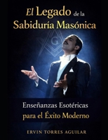 El legado de la sabiduría masónica: Enseñanzas esotéricas para el éxito moderno (Masonería) (Spanish Edition) B0FPD37QVN Book Cover