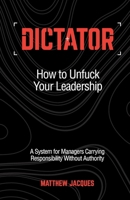 Dictator - How to Unfuck Your Leadership: A System for Managers Carrying Responsibility Without Authority 1764479505 Book Cover