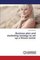 Business plan and marketing strategy to set up a fitness center 3659199966 Book Cover