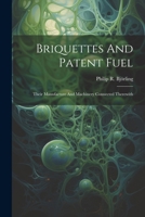 Briquettes And Patent Fuel: Their Manufacture And Machinery Connected Therewith 102255980X Book Cover
