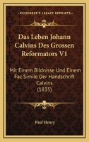 Das Leben Johann Calvins Des Grossen Reformators V1: Mit Einem Bildnisse Und Einem Fac Simile Der Handschrift Calvins (1835) 1160368422 Book Cover