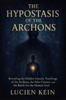 The Hypostasis of the Archons: Revealing the Hidden Gnostic Teachings of the Archons, the False Creator, and the Battle for the Human Soul B0G539D7X8 Book Cover