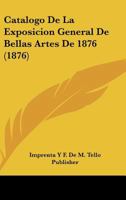 Catalogo De La Exposicion General De Bellas Artes De 1876 (1876) 116239675X Book Cover
