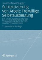 Subjektivierung Von Arbeit: Freiwillige Selbstausbeutung: Ein Erklarungsmodell Fur Die Verausgabungsbereitschaft Von Hochqualifizierten 3531187872 Book Cover