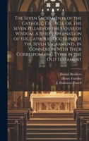 The Seven Sacraments of the Catholic Church, or, The Seven Pillars of the House of Wisdom. A Brief Explanation of the Catholic Doctrine of the Seven S 1019698292 Book Cover