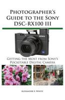 Photographer's Guide to the Sony DSC-RX100 III: Getting the Most from Sony's Pocketable Digital Camera 1937986268 Book Cover