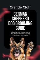 GERMAN SHEPHERD DOG GROOMING GUIDE: A Step-by-Step Manual to Love And Pamper Your Dog, Leaving Them Happy And Healthy B0FHG2QGZ8 Book Cover