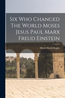 Six Who Changed the World: Moses - Marx - Jesus - Freud - Paul - Einstein 1016291205 Book Cover
