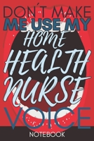 Don't Make Me Use My Home Health Nurse Voice: Funny Health Nurse Notebook Journal Best Appreciation Gift 6x9 110 pages Lined book 1675475997 Book Cover