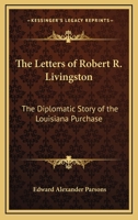 The Letters Of Robert R. Livingston: The Diplomatic Story Of The Louisiana Purchase 1432571877 Book Cover