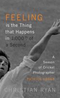 Feeling is the Thing that Happens in 1000th of a Second: A Season of Cricket Photographer Patrick Eagar 1786486822 Book Cover