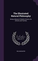 The Illustrated Natural Philosophy: Being a Manual of Modern Science, for Schools and Families; With Numerous Illustrations, Questions, and Experiments (Classic Reprint) 0548585644 Book Cover
